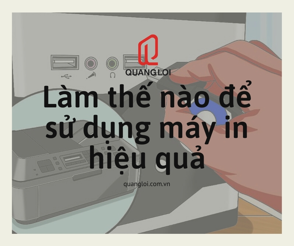 Làm thế nào để sử dụng máy in hiệu quả